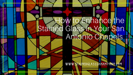 How to Enhance the Stained Glass in Your San Antonio Chapels